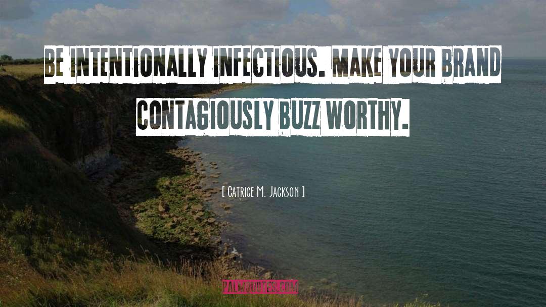 Catrice M. Jackson Quotes: Be intentionally infectious. Make your