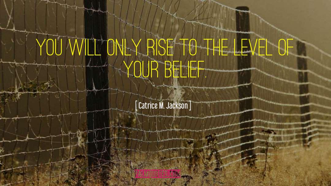 Catrice M. Jackson Quotes: You will only rise to