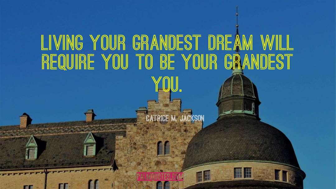 Catrice M. Jackson Quotes: Living your grandest dream will