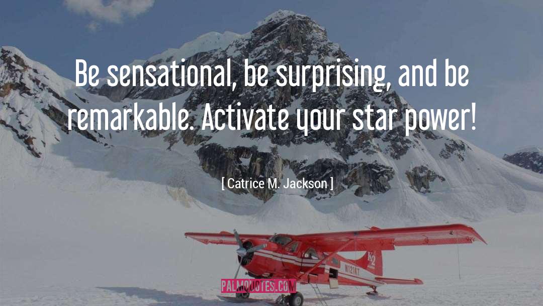 Catrice M. Jackson Quotes: Be sensational, be surprising, and