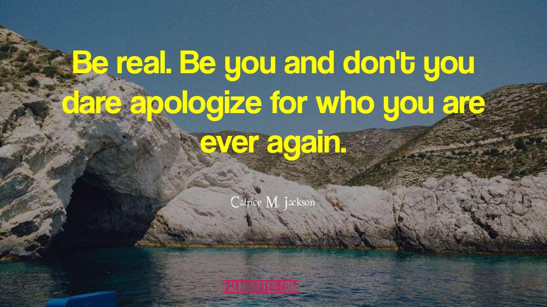Catrice M. Jackson Quotes: Be real. Be you and