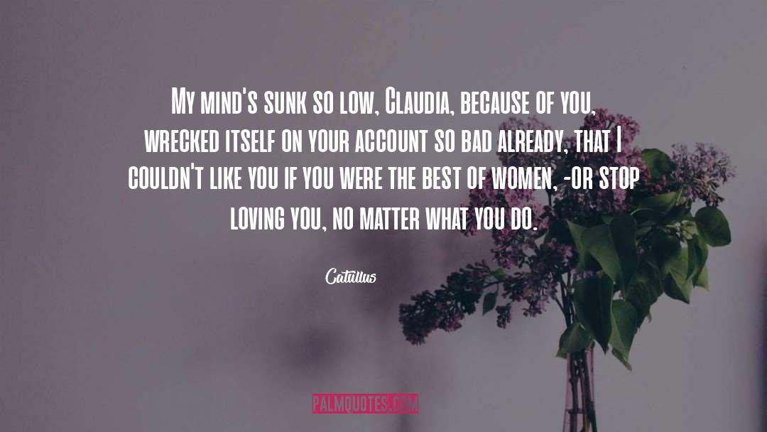 Catullus Quotes: My mind's sunk so low,