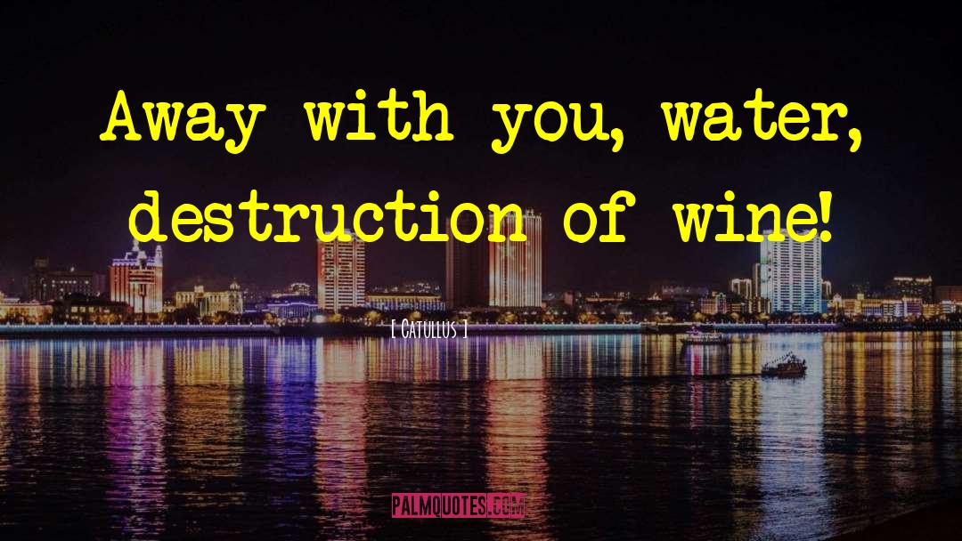 Catullus Quotes: Away with you, water, destruction