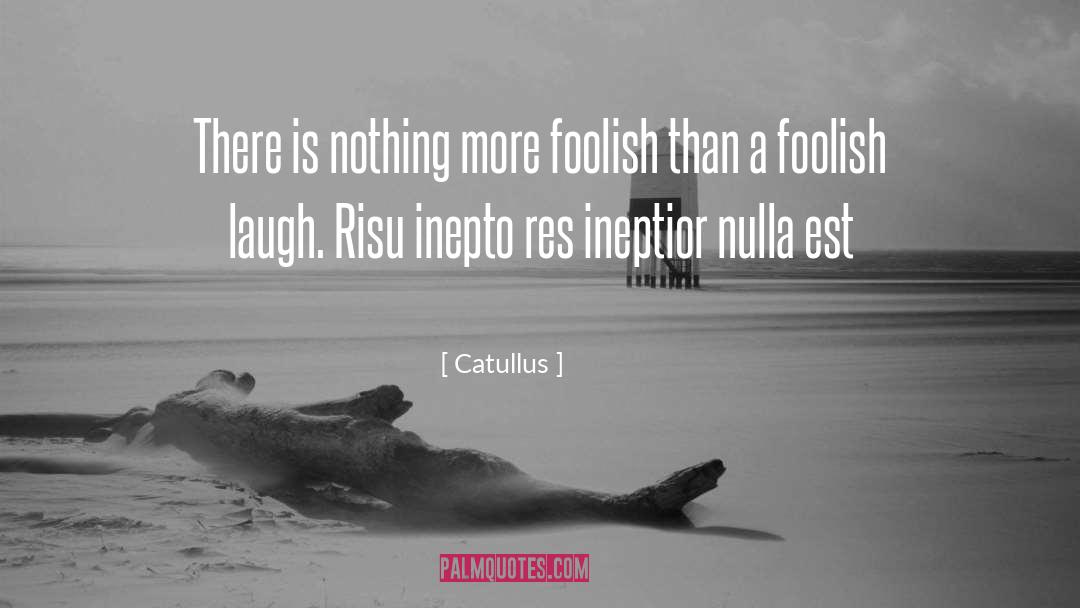 Catullus Quotes: There is nothing more foolish