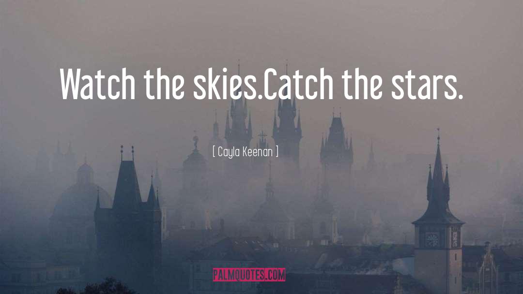 Cayla Keenan Quotes: Watch the skies.<br />Catch the