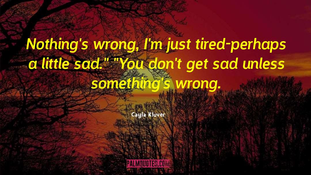 Cayla Kluver Quotes: Nothing's wrong, I'm just tired-perhaps