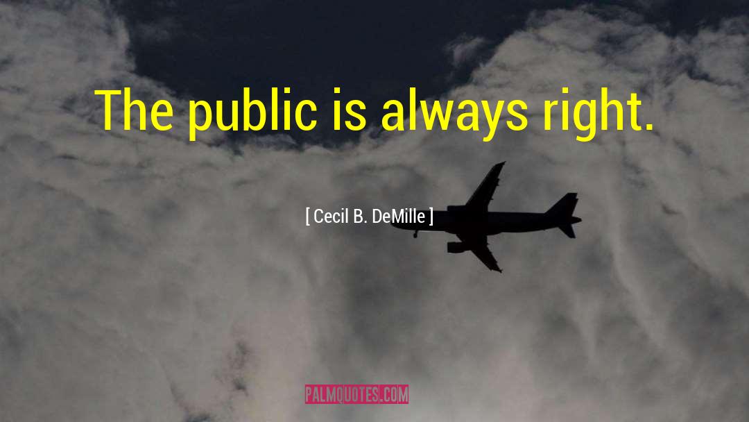 Cecil B. DeMille Quotes: The public is always right.