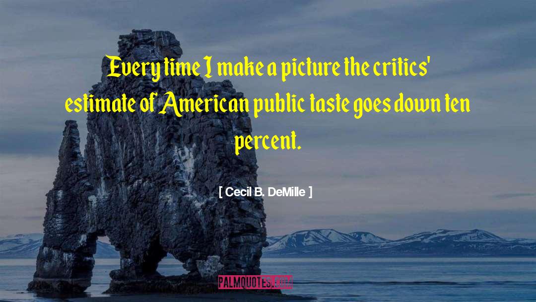 Cecil B. DeMille Quotes: Every time I make a