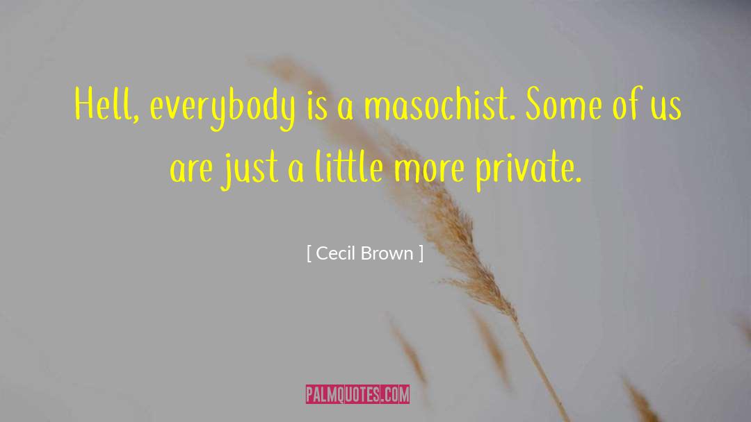 Cecil Brown Quotes: Hell, everybody is a masochist.