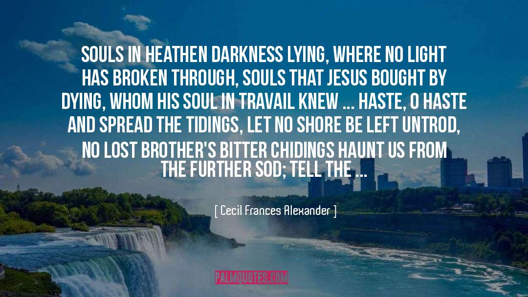 Cecil Frances Alexander Quotes: Souls in heathen darkness lying,