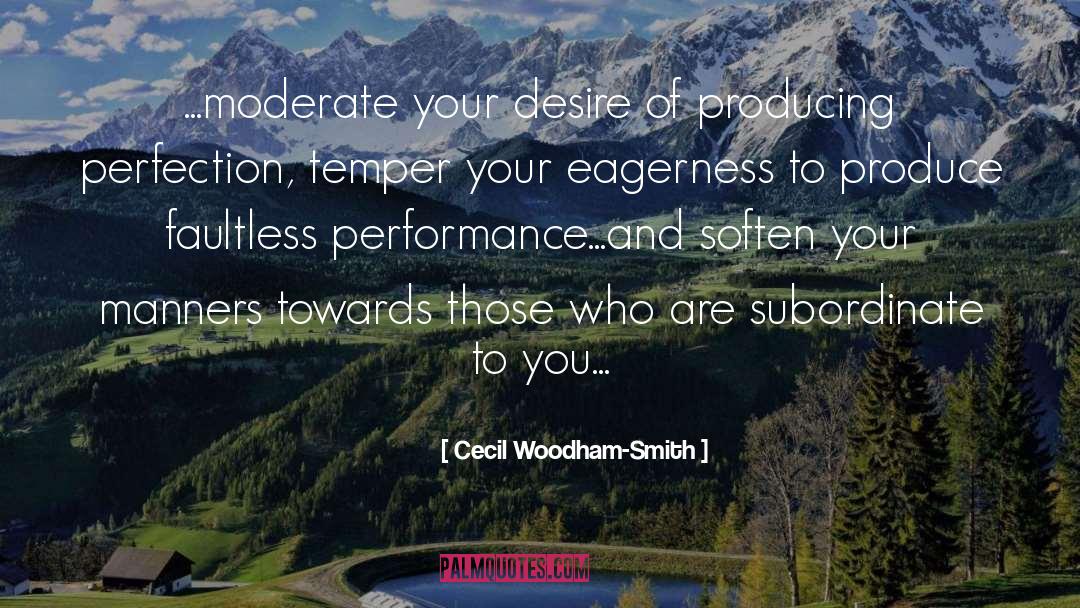 Cecil Woodham-Smith Quotes: ...moderate your desire of producing