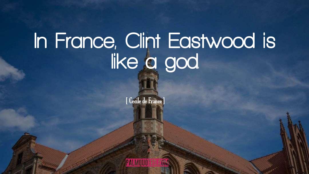 Cecile De France Quotes: In France, Clint Eastwood is