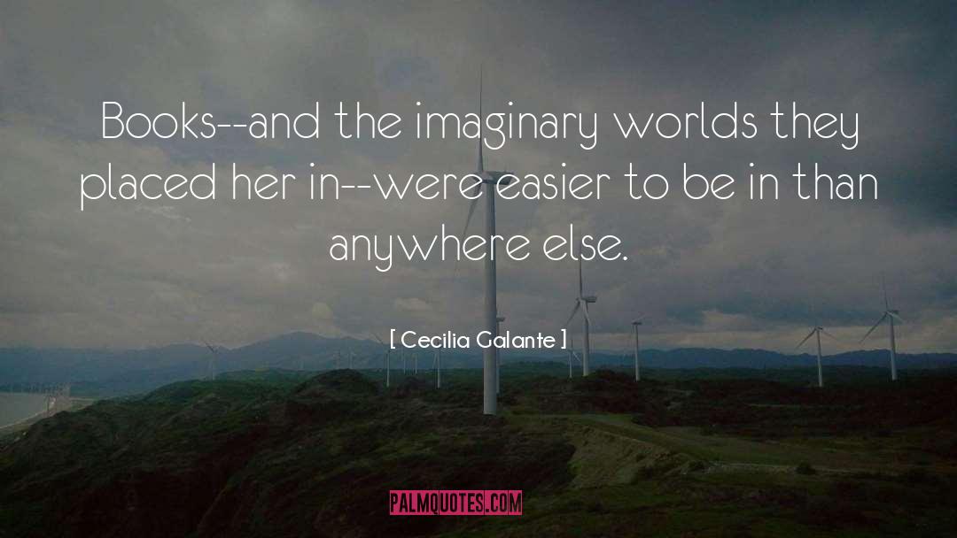 Cecilia Galante Quotes: Books--and the imaginary worlds they