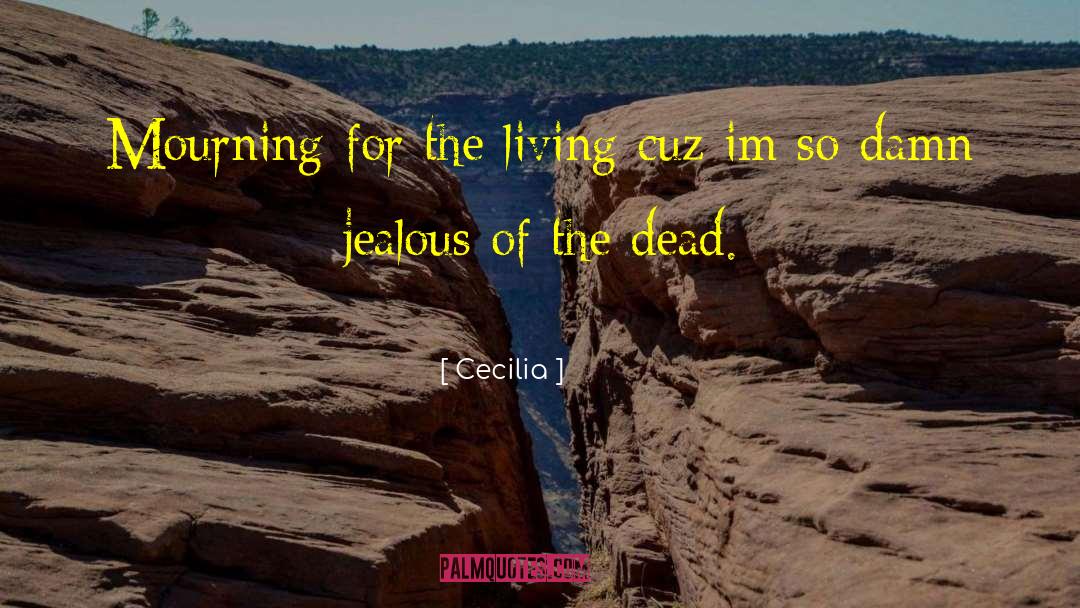 Cecilia Quotes: Mourning for the living cuz