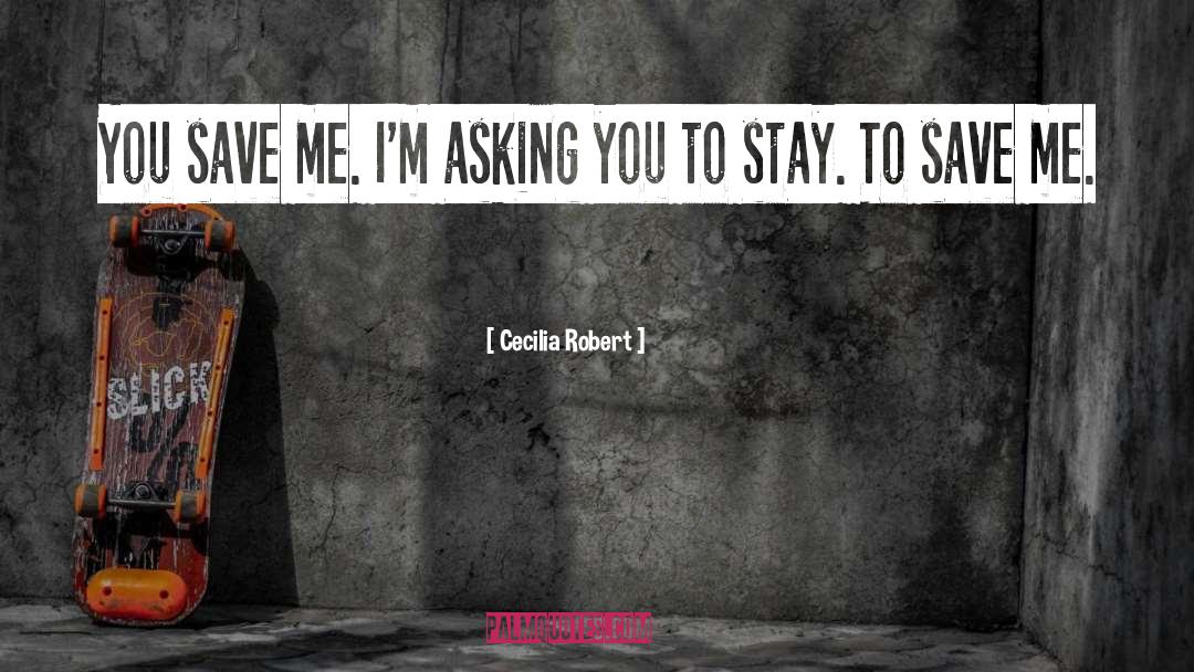 Cecilia Robert Quotes: You save me. I'm asking