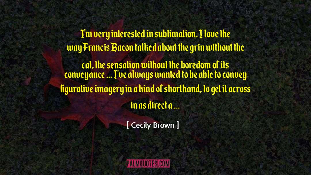 Cecily Brown Quotes: I'm very interested in sublimation.