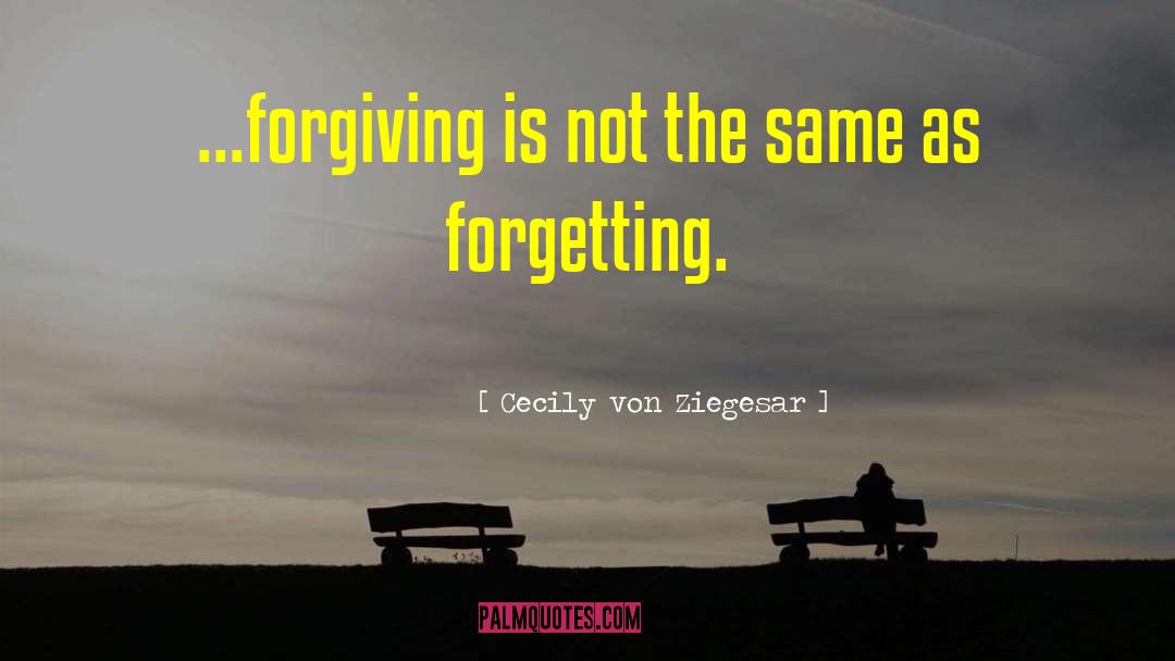 Cecily Von Ziegesar Quotes: ...forgiving is not the same