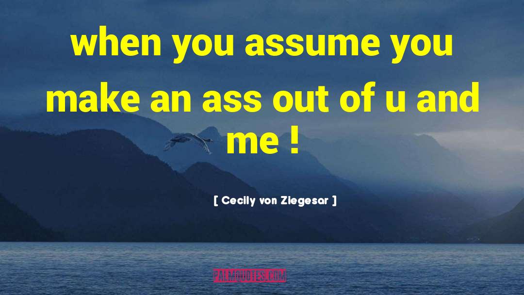 Cecily Von Ziegesar Quotes: when you assume you make