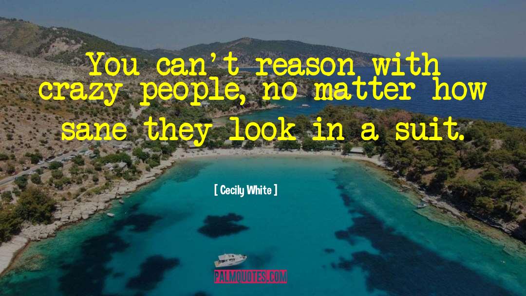 Cecily White Quotes: You can't reason with crazy