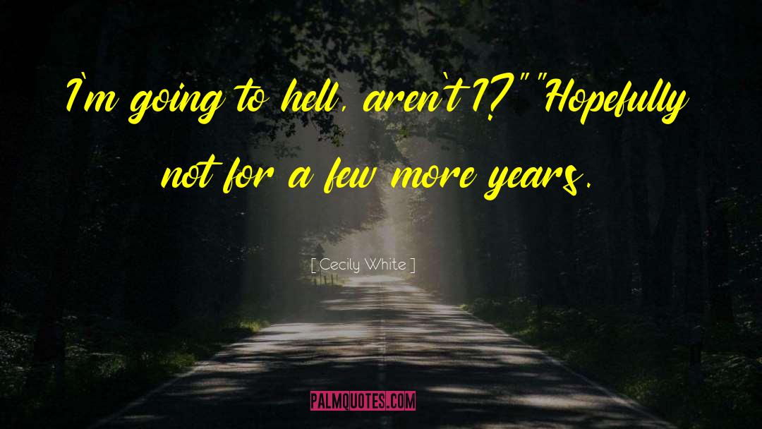 Cecily White Quotes: I'm going to hell, aren't