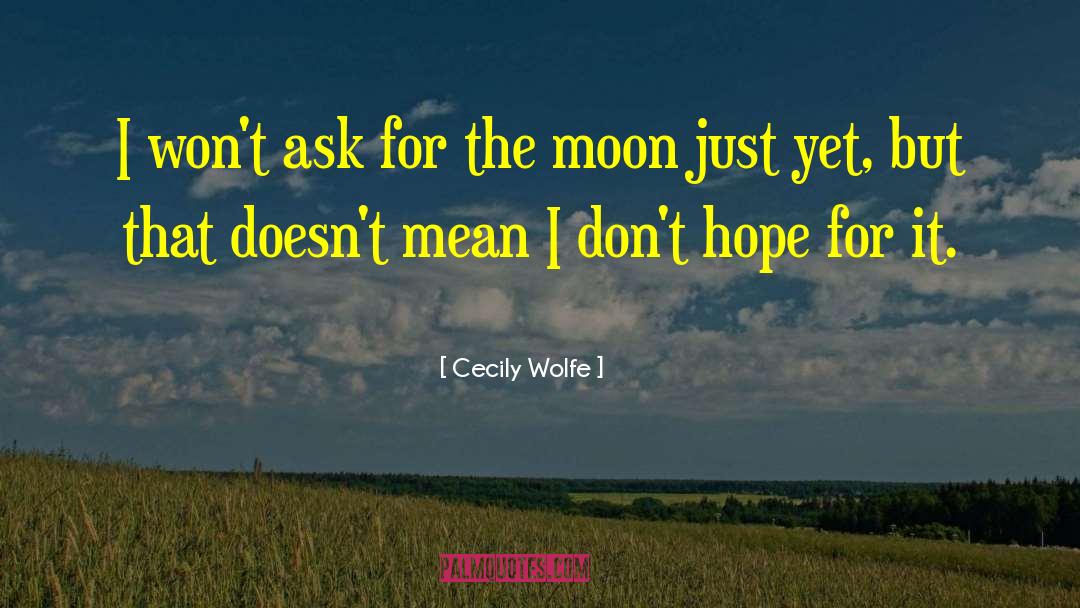 Cecily Wolfe Quotes: I won't ask for the