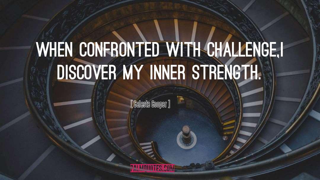 Celeste Cooper Quotes: When confronted with challenge,I discover