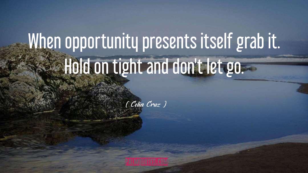 Celia Cruz Quotes: When opportunity presents itself grab