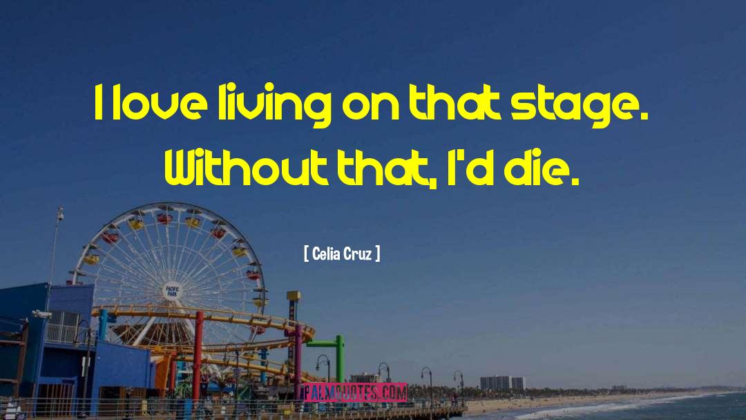 Celia Cruz Quotes: I love living on that