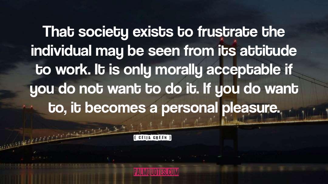 Celia Green Quotes: That society exists to frustrate