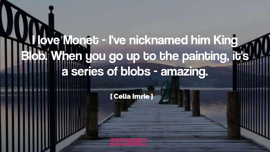 Celia Imrie Quotes: I love Monet - I've