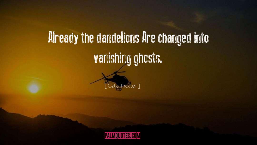 Celia Thaxter Quotes: Already the dandelions Are changed