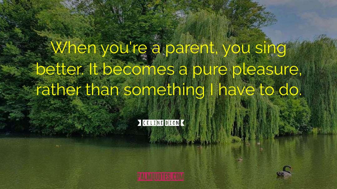 Celine Dion Quotes: When you're a parent, you