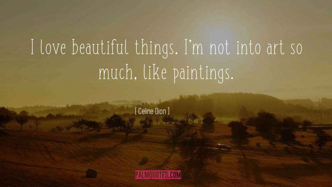 Celine Dion Quotes: I love beautiful things. I'm