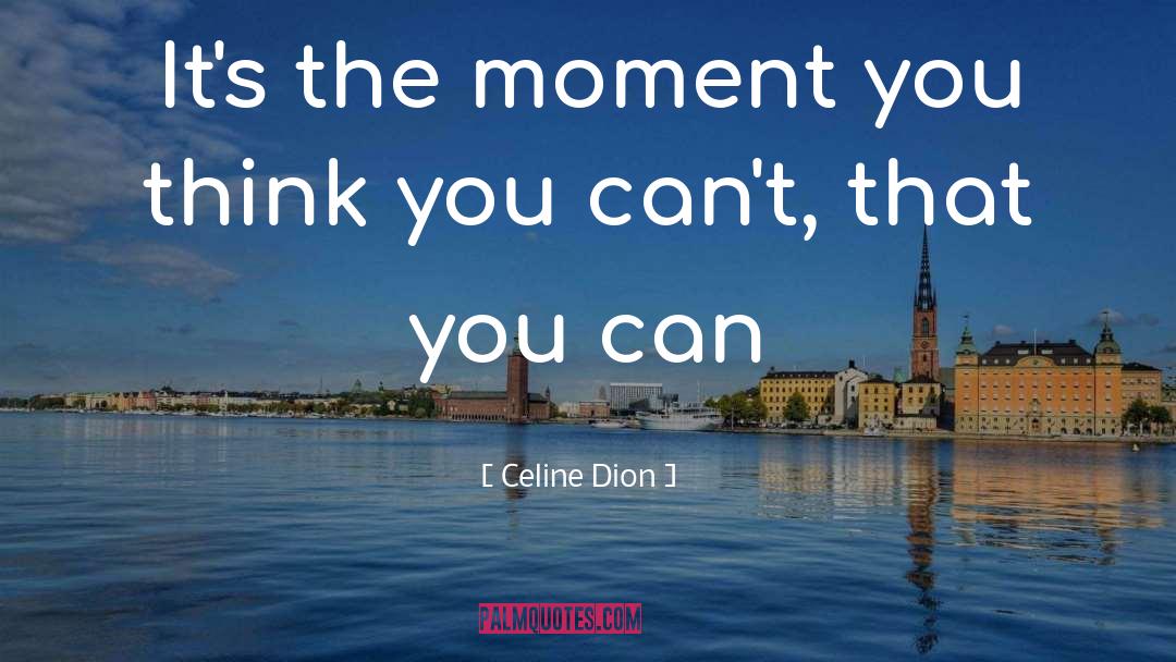 Celine Dion Quotes: It's the moment you think