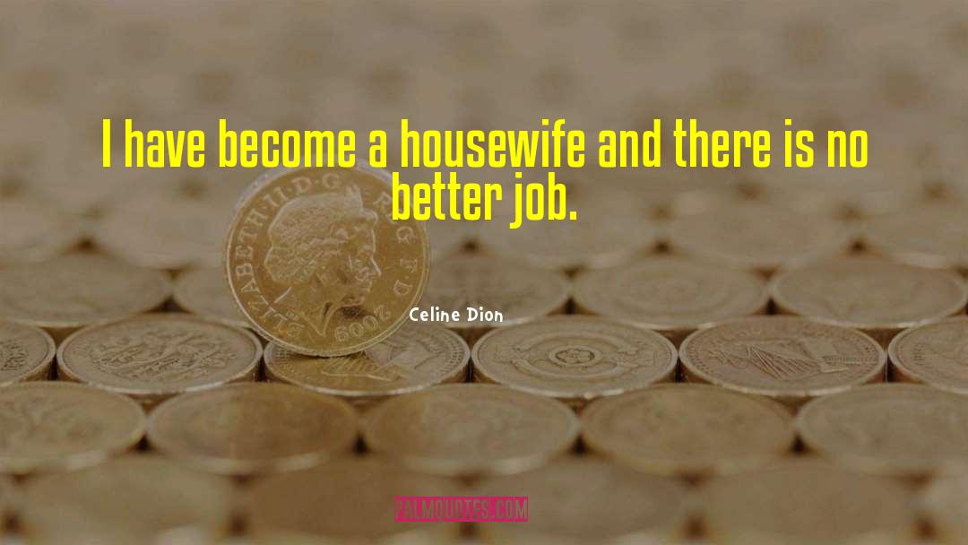 Celine Dion Quotes: I have become a housewife