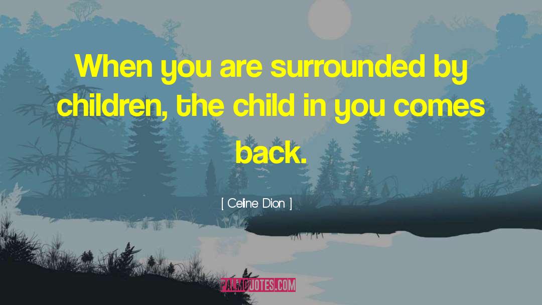 Celine Dion Quotes: When you are surrounded by