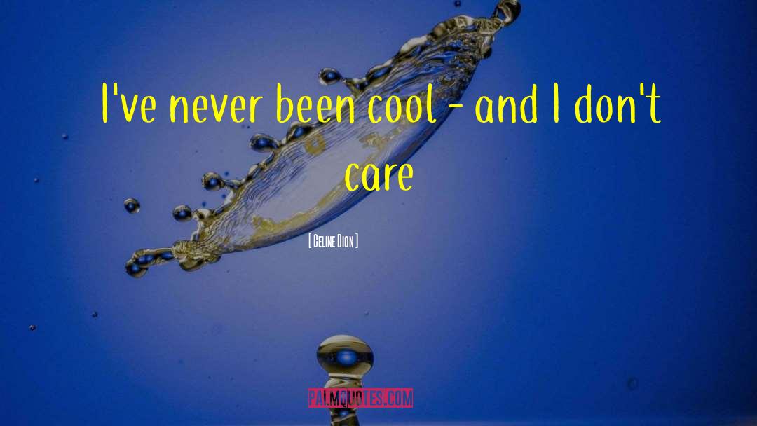 Celine Dion Quotes: I've never been cool -