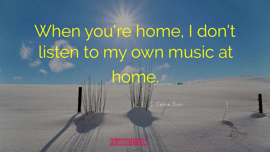 Celine Dion Quotes: When you're home, I don't