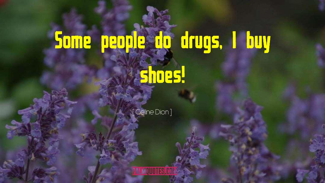 Celine Dion Quotes: Some people do drugs, I