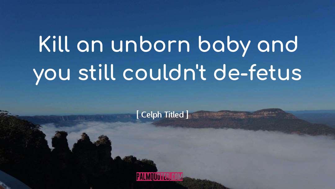 Celph Titled Quotes: Kill an unborn baby and