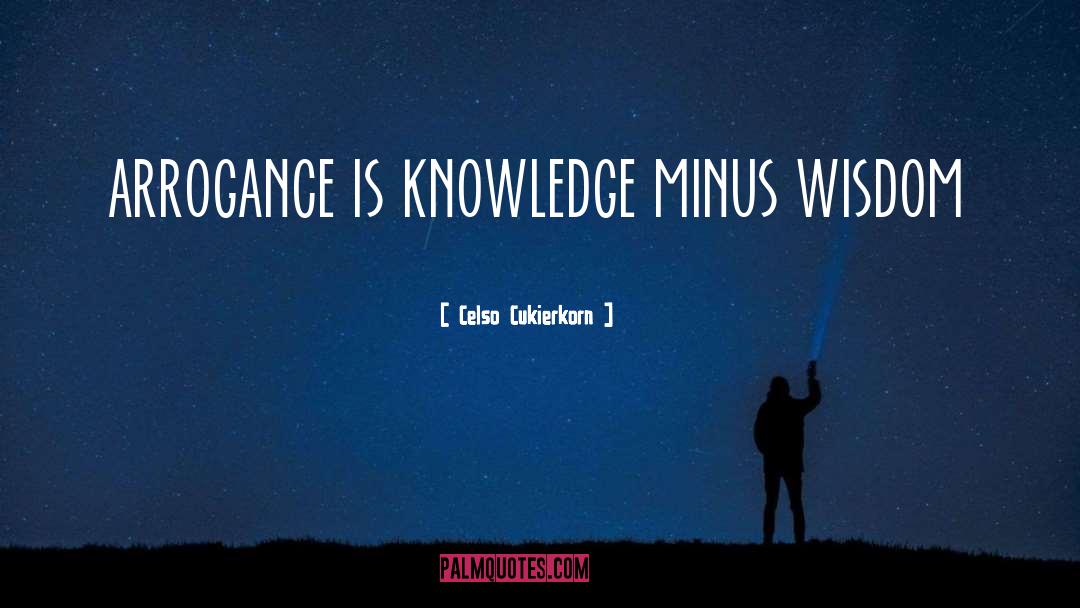 Celso Cukierkorn Quotes: arrogance is knowledge minus wisdom