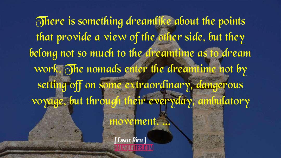 Cesar Aira Quotes: There is something dreamlike about