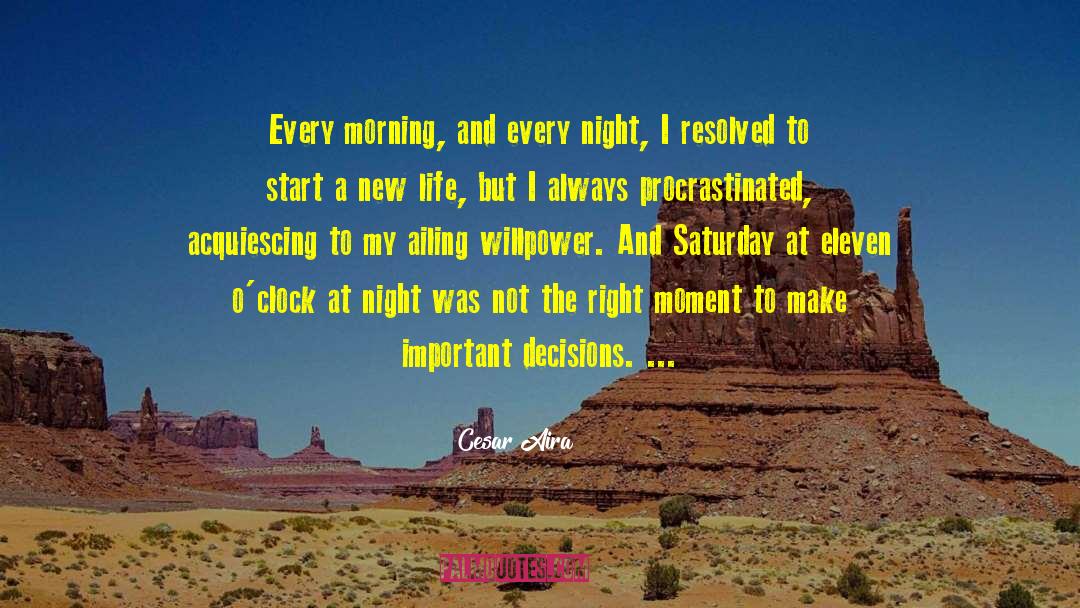 Cesar Aira Quotes: Every morning, and every night,