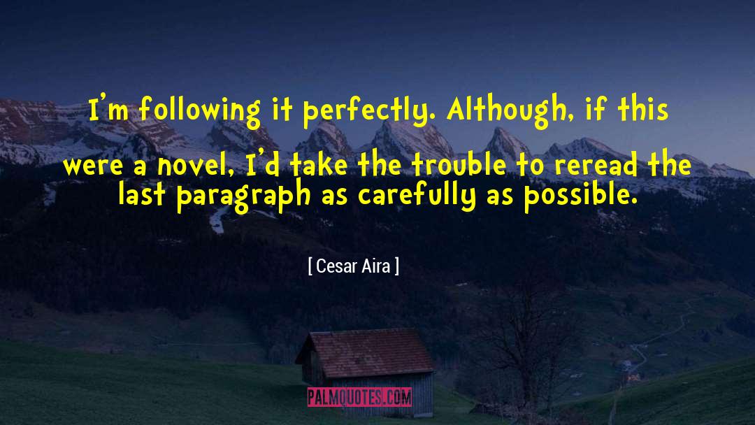Cesar Aira Quotes: I'm following it perfectly. Although,