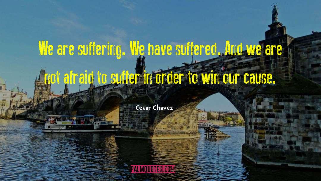 Cesar Chavez Quotes: We are suffering. We have