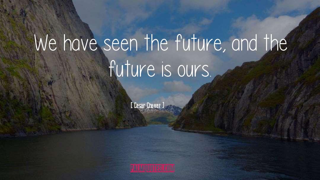 Cesar Chavez Quotes: We have seen the future,