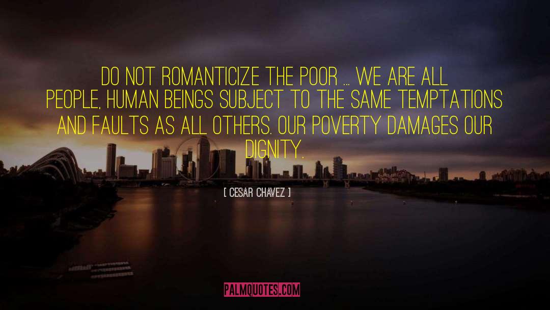 Cesar Chavez Quotes: Do not romanticize the poor