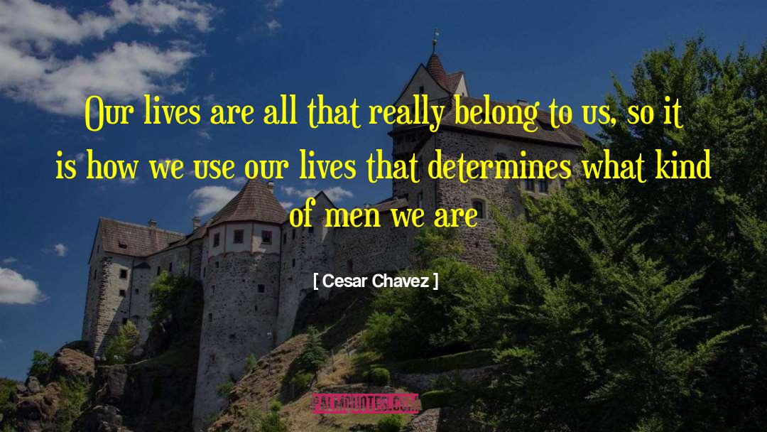 Cesar Chavez Quotes: Our lives are all that