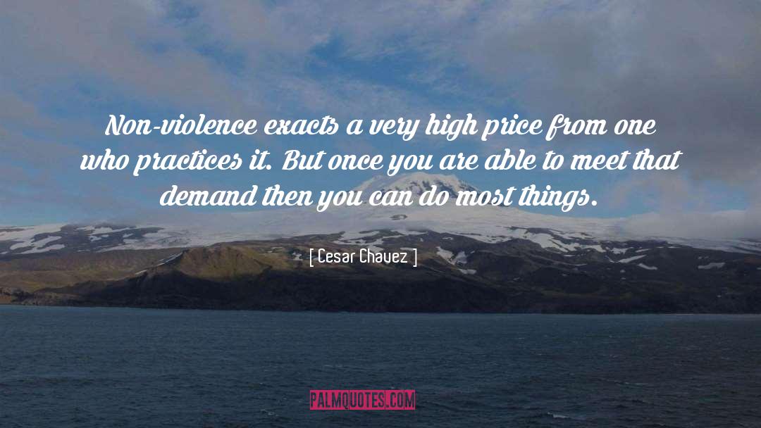 Cesar Chavez Quotes: Non-violence exacts a very high
