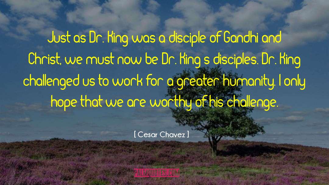 Cesar Chavez Quotes: Just as Dr. King was